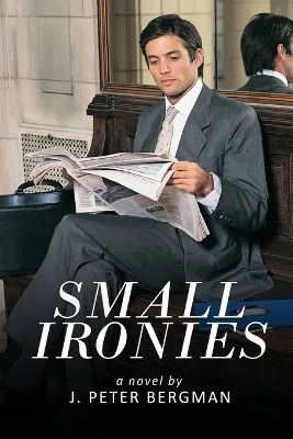 Small Ironies by J Peter Bergman