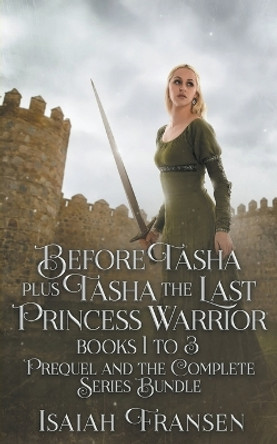 Before Tasha Plus Tasha The Last Princess Warrior Books 1 To 3 Prequel And The Complete Series Bundle by Isaiah Fransen Before Tasha Plus Tasha The Last Princess Warrior Books 1 To 3 Prequel And The Complete Series Bundle by Isaiah Fransen