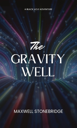 The Gravity Well: A Black Hole Adventure Maxwell Stonebridge 9798869059611