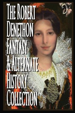 The Robert Denethon Fantasy and Alternate History Collection by Robert Denethon