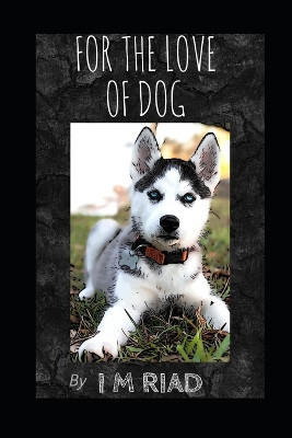 For The Love Of Dog by I M Riad