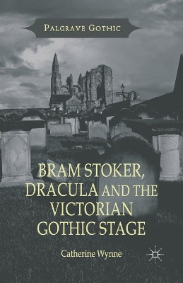 Bram Stoker, Dracula and the Victorian Gothic Stage C. Wynne 9781349452545
