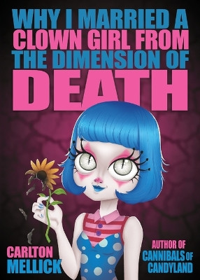 Why I Married a Clown Girl From the Dimension of Death by Carlton Mellick