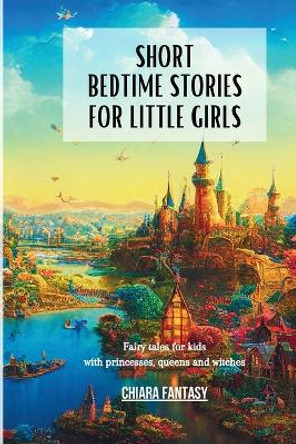 Short Bedtime Stories for Little Girls: Fairy tales for kids with princesses, queens and witches Chiara Fantasy 9798210753502