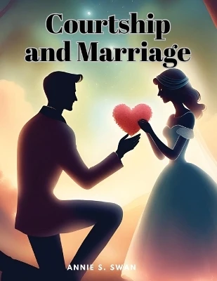 Courtship and Marriage by Annie S Swan