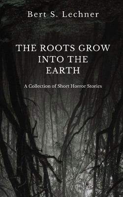 The Roots Grow Into the Earth by Bert S Lechner