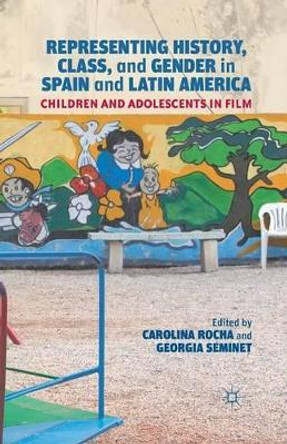 Representing History, Class, and Gender in Spain and Latin America: Children and Adolescents in Film Carolina Rocha 9781349440610