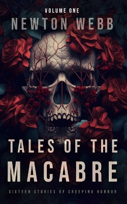 Tales of the Macabre, Vol. 1: Sixteen Stories of Creeping Horror Newton Webb 9798817240702