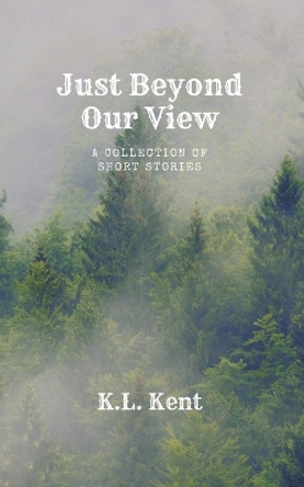 Just Beyond Our View by K L Kent