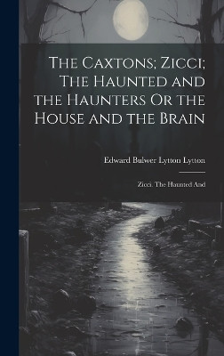 The Caxtons; Zicci; The Haunted and the Haunters Or the House and the Brain: Zicci. The Haunted And Edward Bulwer Lytton Lytton 9781020853364