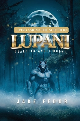 Living Among the Northern Lupani: Guardian Angel Book 1 Jake Shadow Wolf 9781962569750