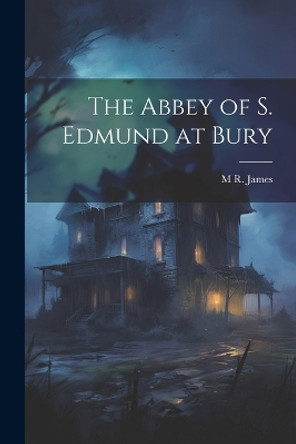 The Abbey of S. Edmund at Bury M R 1862-1936 James 9781021404053