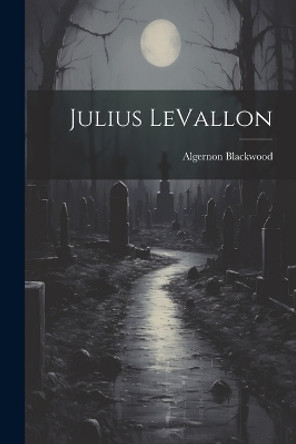 Julius LeVallon Algernon Blackwood 9781022678125