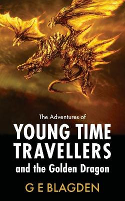 The Adventures Of Young Time Travellers And The Golden Dragon G E Blagden 9781803698144