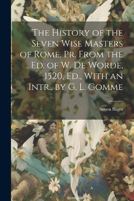 The History of the Seven Wise Masters of Rome, Pr. From the Ed. of W. De Worde, 1520, Ed., With an Intr., by G. L. Gomme Seven Sages 9781021387431