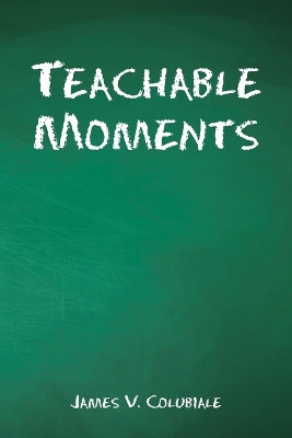 Teachable Moments James V Colubiale 9781489749291