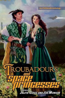 Troubadours and Space Princesses by Jaleta Clegg