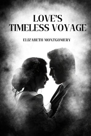Love's Timeless Voyage: Reunited Through the Ages, A Love That Defies Destiny Elizabeth Montgomery 9798390514788