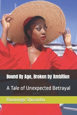 Bound By Age, Broken by Ambition: A Tale of Unexpected Betrayal Rivoningo Shivambu 9798859097524