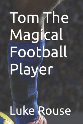 Tom The Magical Football Player by Luke Rouse