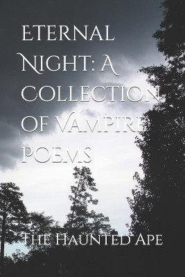 Eternal Night: A Collection of Vampire Poems The Haunted Ape 9798394855153