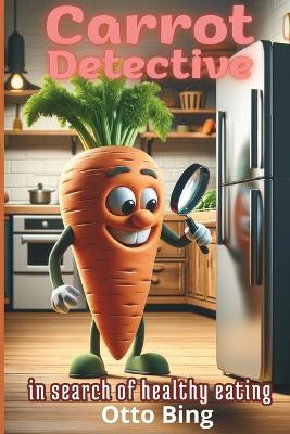 Carrot Detective: in Search of Healthy Eating Otto Bing 9798867822101