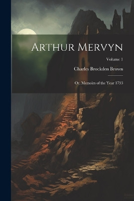 Arthur Mervyn; or, Memoirs of the Year 1793; Volume 1 Charles Brockden Brown 9781021446145