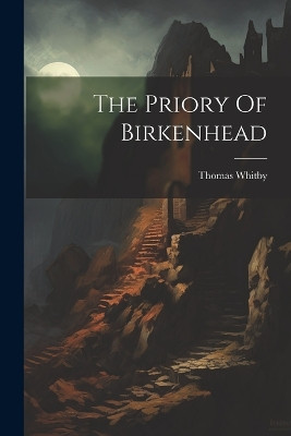 The Priory Of Birkenhead Thomas Whitby (Writer of Verse ) 9781021869470