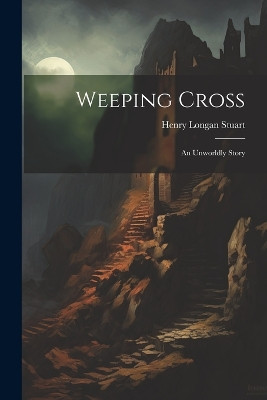 Weeping Cross: An Unworldly Story Henry Longan Stuart 9781022555051