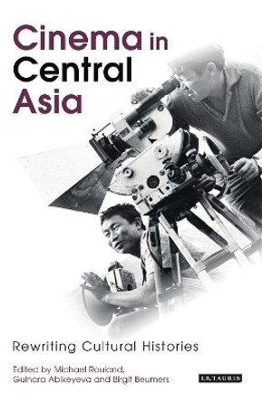 Cinema in Central Asia: Rewriting Cultural Histories Michael Rouland 9781845119010