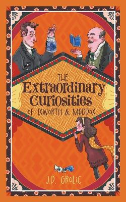 The Extraordinary Curiosities of Ixworth and Maddox by J D Grolic