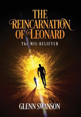 The Reincarnation of Leonard: The MIS-BELIEVER Glenn Swanson 9798893308228