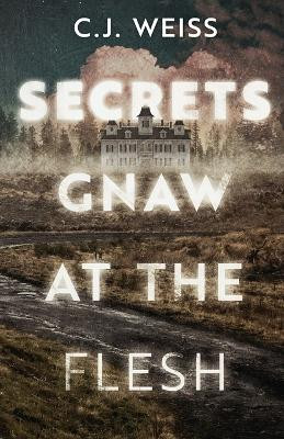 Secrets Gnaw at the Flesh by C J Weiss