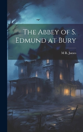 The Abbey of S. Edmund at Bury M R 1862-1936 James 9781019573945