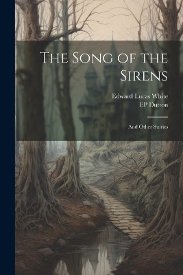The Song of the Sirens: And Other Stories Edward Lucas White 9781021723864
