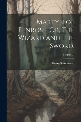 Martyn of Fenrose. Or, The Wizard and the Sword.; Volume III Henry Summersett 9781021996992
