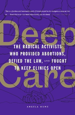 Deep Care: The Radical Activists Who Provided Abortions, Defied the Law and Fought to Keep Clinics Open Angela Hume 9781849355261