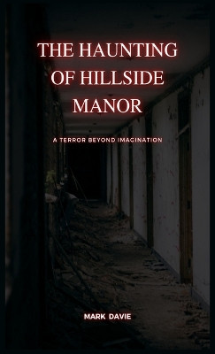 The Haunting of Hillside Manor: A Terror Beyond Imagination Mark Davie 9781088194751