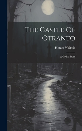 The Castle Of Otranto: A Gothic Story Horace Walpole 9781019458372