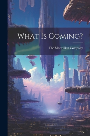 What is Coming? The MacMillan Company 9781022685888