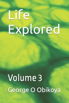 Life Explored: Volume 3 George O Obikoya 9798394603556