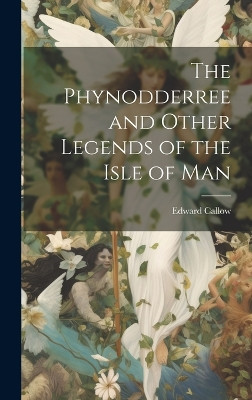 The Phynodderree and Other Legends of the Isle of Man by Edward Callow