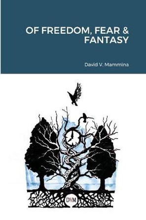 Of Freedom, Fear & Fantasy David V Mammina 9781716269325