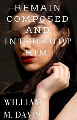 Remain composed and interrupt him by William M Davis