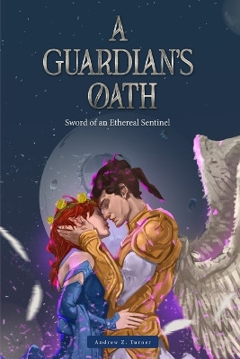 A Guardian's Oath: Sword of an Ethereal Sentinel. Andrew Z Turner 9798879968774