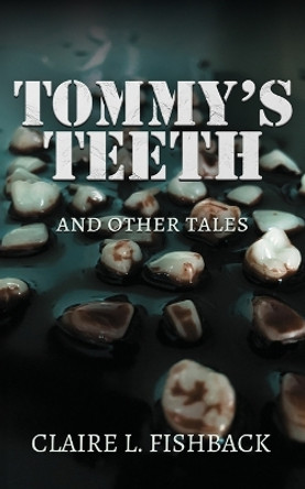 Tommy's Teeth and Other Tales by Claire L Fishback