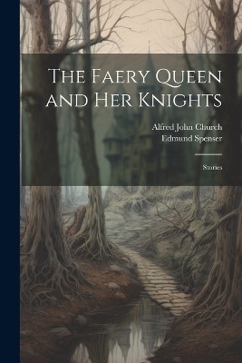 The Faery Queen and Her Knights: Stories Alfred John Church 9781022676091