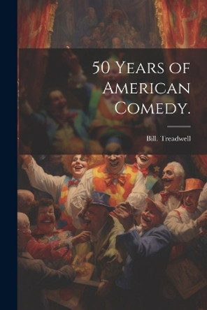 50 Years of American Comedy. Bill Treadwell 9781022891364