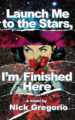 Launch Me to the Stars, I'm Finished Here by Nick Gregorio