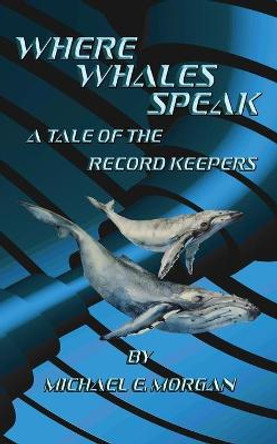 Where Whales Speak, A Tale of the Record Keepers Michael E Morgan 9781732298118